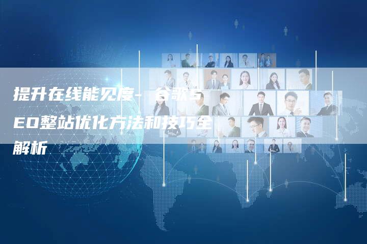 提升在线能见度- 谷歌SEO整站优化方法和技巧全解析
