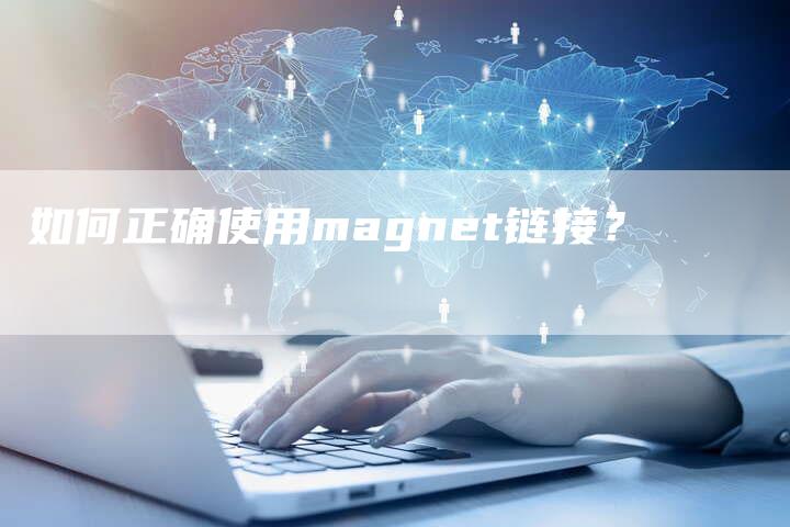 如何正确使用magnet链接？