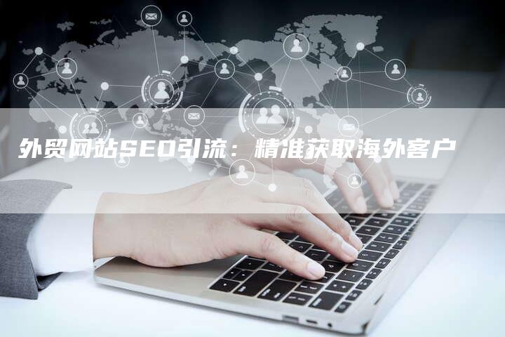 外贸网站SEO引流：精准获取海外客户
