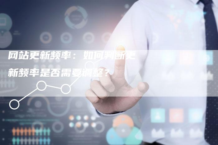 网站更新频率：如何判断更新频率是否需要调整？