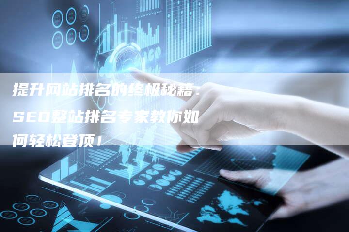 提升网站排名的终极秘籍：SEO整站排名专家教你如何轻松登顶！