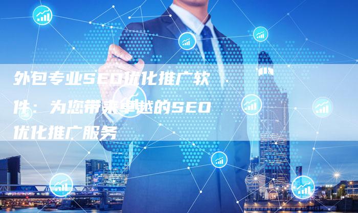 外包专业SEO优化推广软件：为您带来卓越的SEO优化推广服务