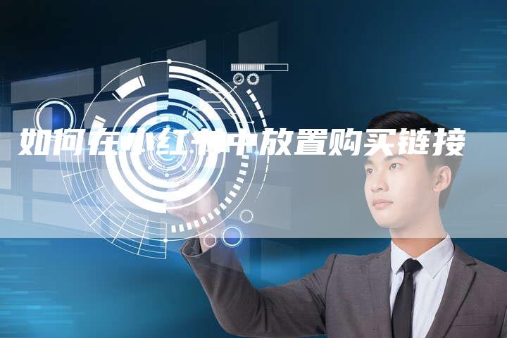 如何在小红书中放置购买链接