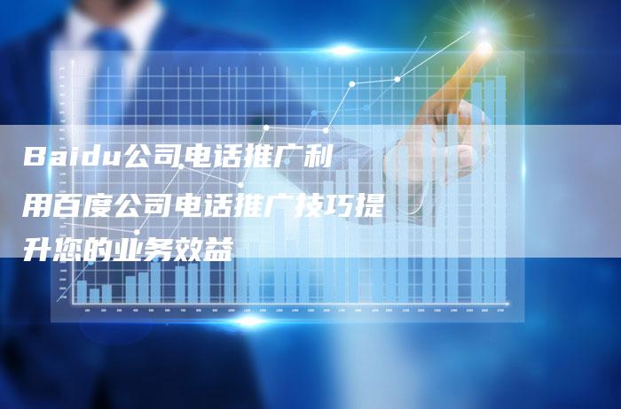 Baidu公司电话推广利用百度公司电话推广技巧提升您的业务效益