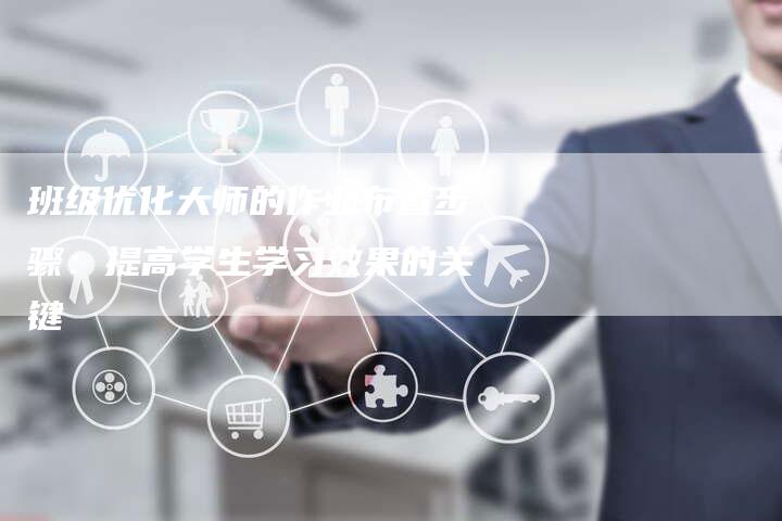 班级优化大师的作业布置步骤：提高学生学习效果的关键