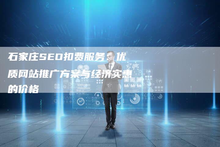 石家庄SEO扣费服务：优质网站推广方案与经济实惠的价格