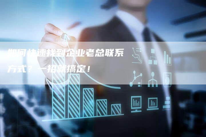 如何快速找到企业老总联系方式？一招就搞定！