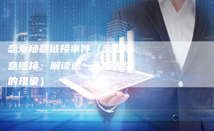 恋爱随意链接事件（恋爱随意链接：解读这一不断发生的现象）