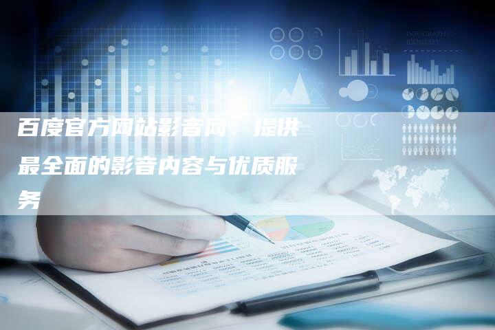 百度官方网站影音网：提供最全面的影音内容与优质服务