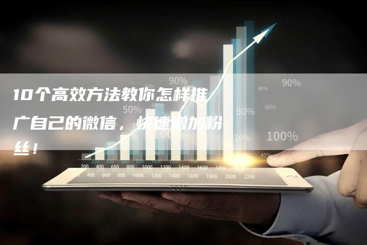 10个高效方法教你怎样推广自己的微信，快速增加粉丝！