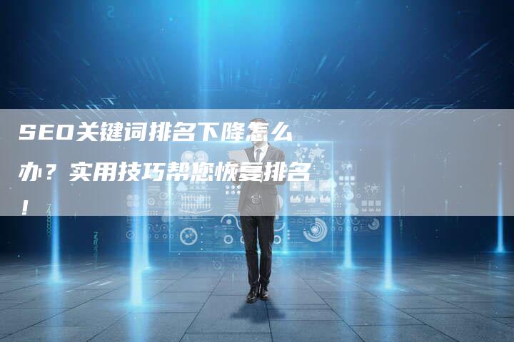 SEO关键词排名下降怎么办？实用技巧帮您恢复排名！