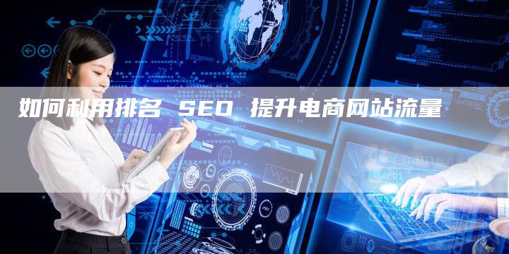 如何利用排名 SEO 提升电商网站流量