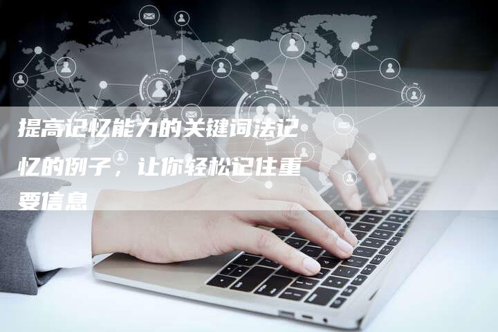 提高记忆能力的关键词法记忆的例子，让你轻松记住重要信息