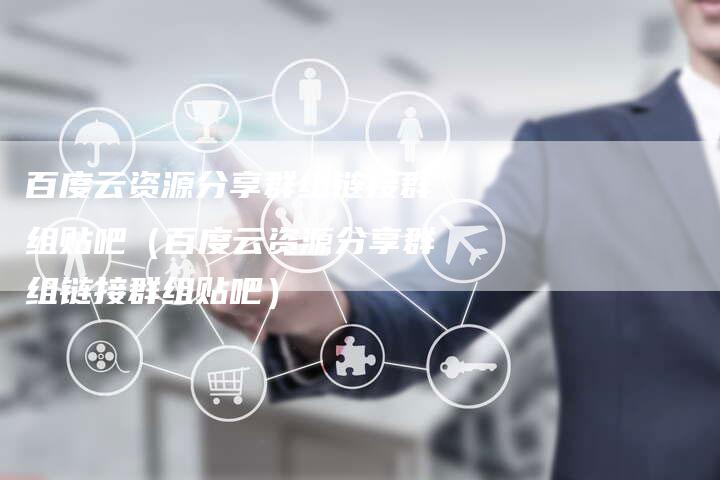 百度云资源分享群组链接群组贴吧（百度云资源分享群组链接群组贴吧）