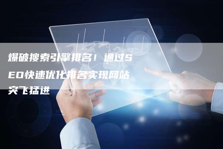 爆破搜索引擎排名！通过SEO快速优化排名实现网站突飞猛进