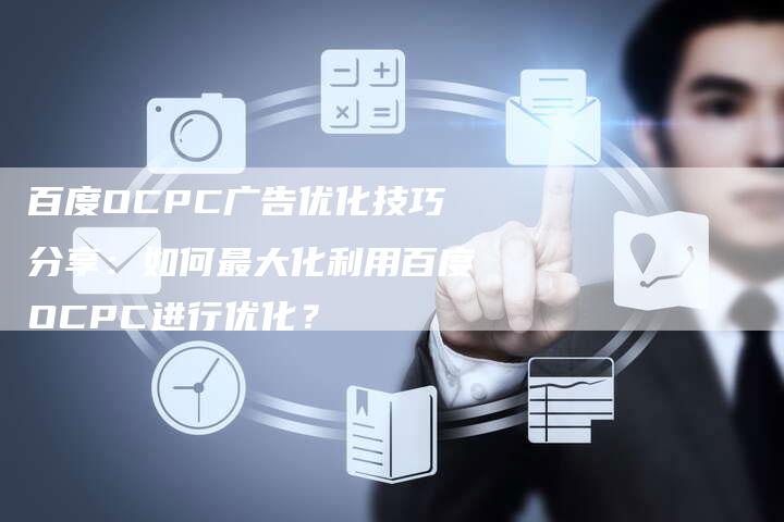 百度OCPC广告优化技巧分享：如何最大化利用百度OCPC进行优化？