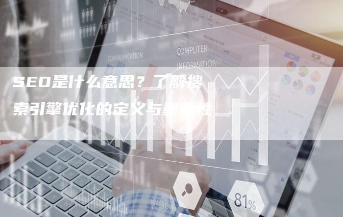 SEO是什么意思？了解搜索引擎优化的定义与重要性
