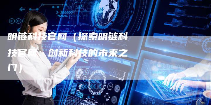 明链科技官网（探索明链科技官网：创新科技的未来之门）