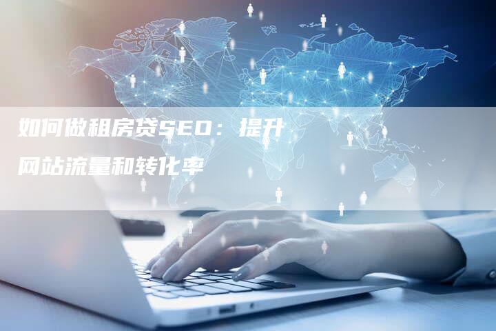 如何做租房贷SEO：提升网站流量和转化率