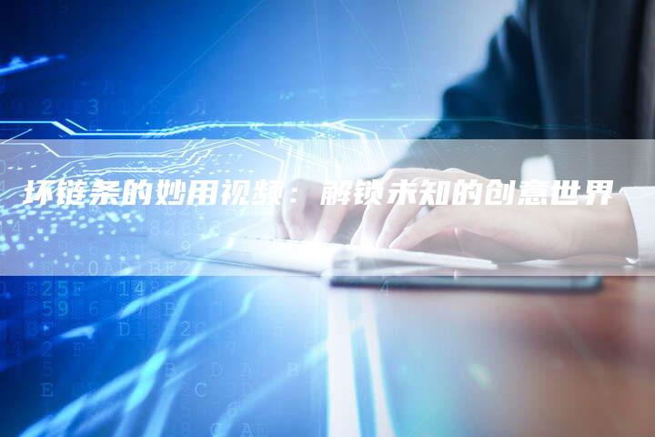 坏链条的妙用视频：解锁未知的创意世界