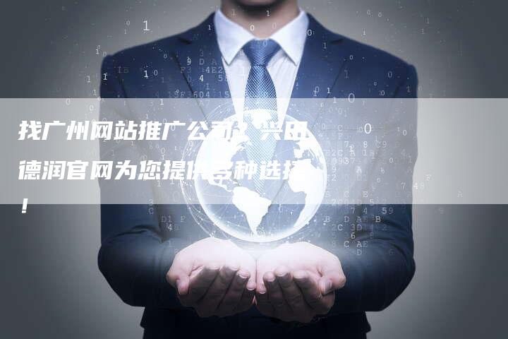 找广州网站推广公司？兴田德润官网为您提供多种选择！