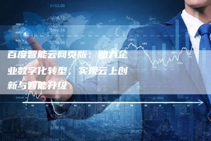 百度智能云网页版：助力企业数字化转型，实现云上创新与智能升级