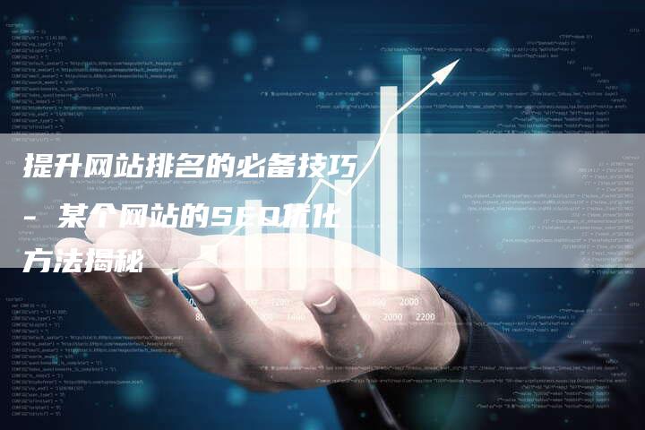 提升网站排名的必备技巧 - 某个网站的SEO优化方法揭秘