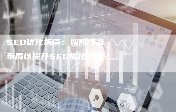 SEO优化指南：如何精准布局以提升SEO优化效果