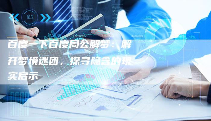 百度一下百度周公解梦：解开梦境迷团，探寻隐含的现实启示