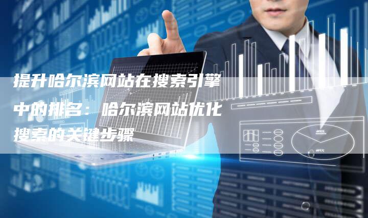 提升哈尔滨网站在搜索引擎中的排名：哈尔滨网站优化搜索的关键步骤