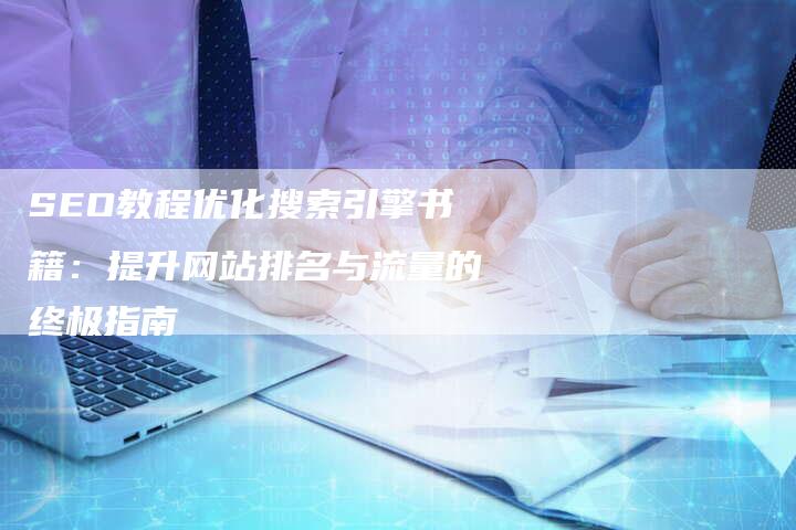 SEO教程优化搜索引擎书籍：提升网站排名与流量的终极指南