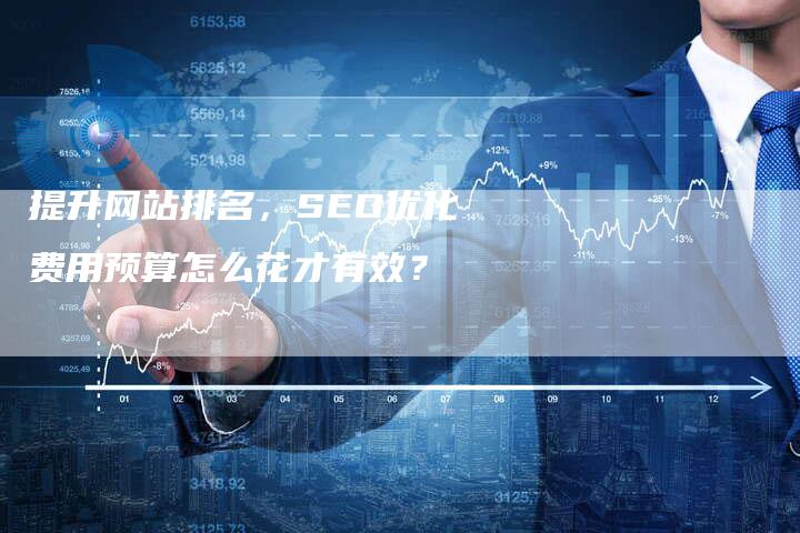 提升网站排名，SEO优化费用预算怎么花才有效？