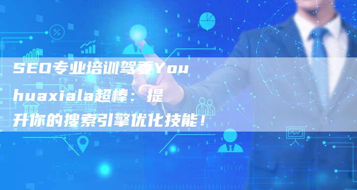 SEO专业培训驾委Youhuaxiala超棒：提升你的搜索引擎优化技能！