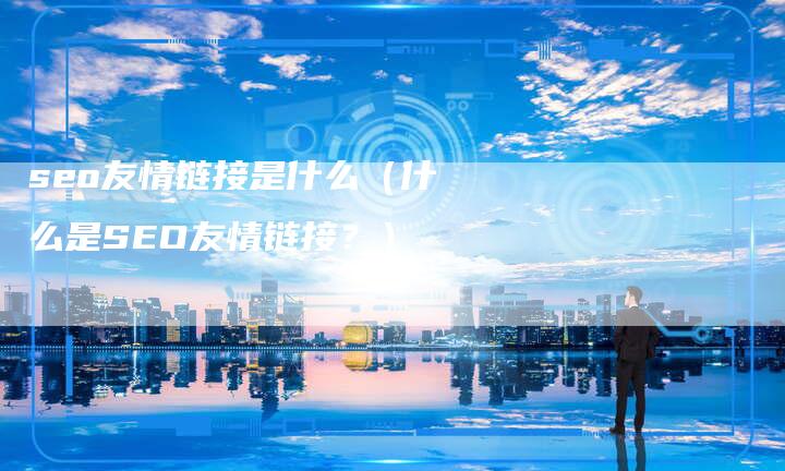 seo友情链接是什么（什么是SEO友情链接？）