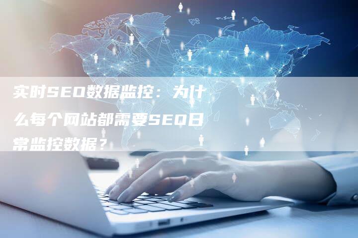 实时SEO数据监控：为什么每个网站都需要SEO日常监控数据？