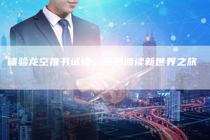 体验龙空推书试读，开启阅读新世界之旅