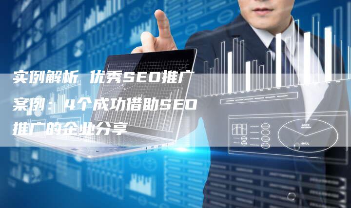 实例解析 优秀SEO推广案例：4个成功借助SEO推广的企业分享