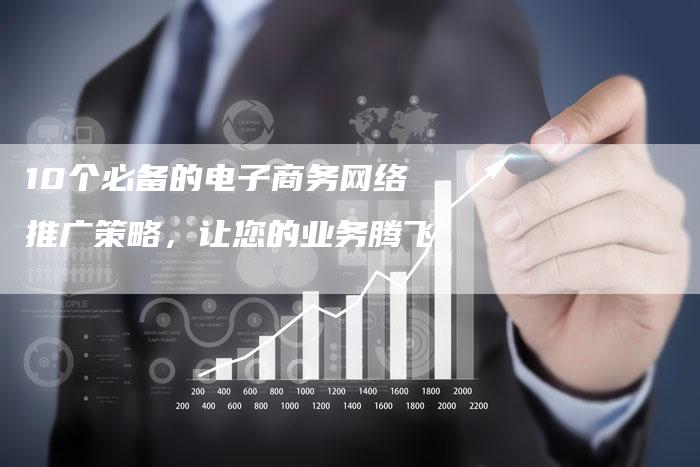 10个必备的电子商务网络推广策略，让您的业务腾飞