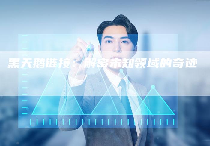 黑天鹅链接：解密未知领域的奇迹