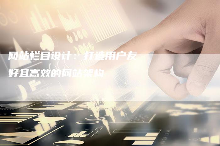 网站栏目设计：打造用户友好且高效的网站架构