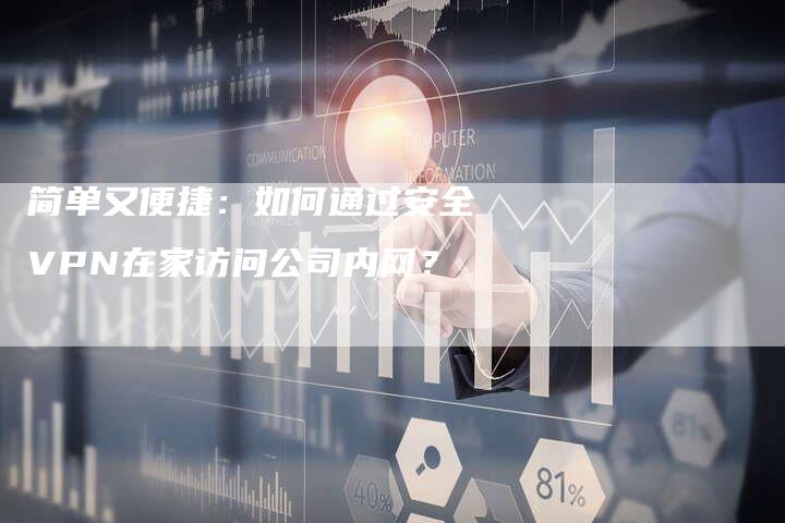 简单又便捷：如何通过安全VPN在家访问公司内网？