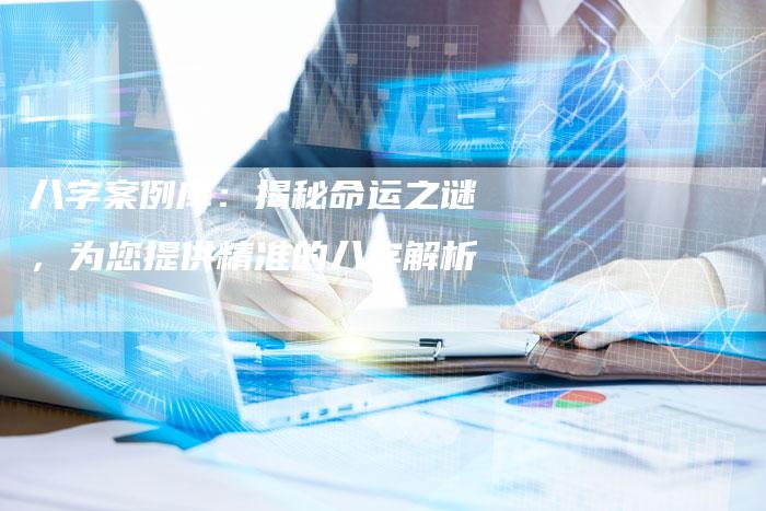 八字案例库：揭秘命运之谜，为您提供精准的八字解析