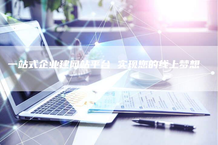 一站式企业建网站平台 实现您的线上梦想