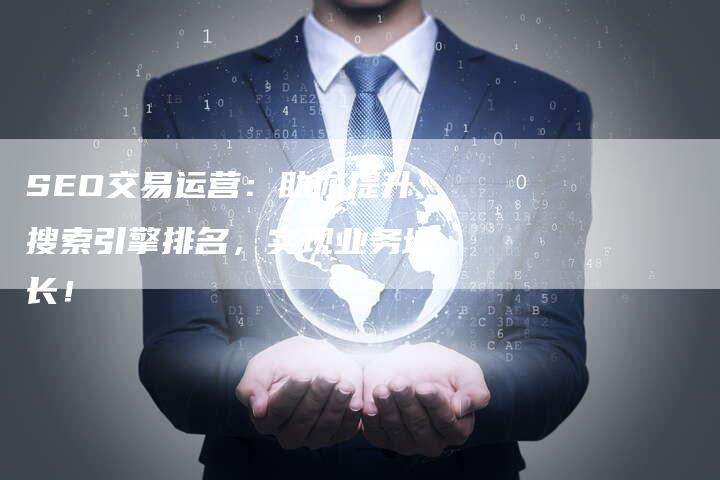 SEO交易运营：助你提升搜索引擎排名，实现业务增长！