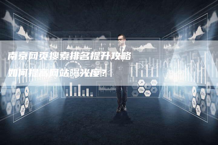 南京网页搜索排名提升攻略如何提高网站曝光度？