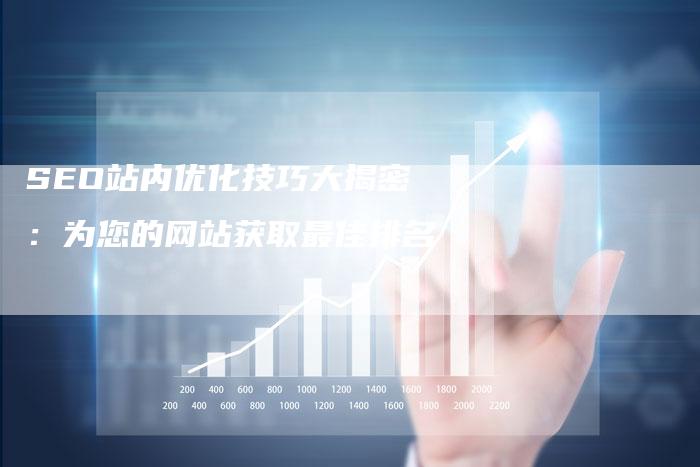 SEO站内优化技巧大揭密：为您的网站获取最佳排名