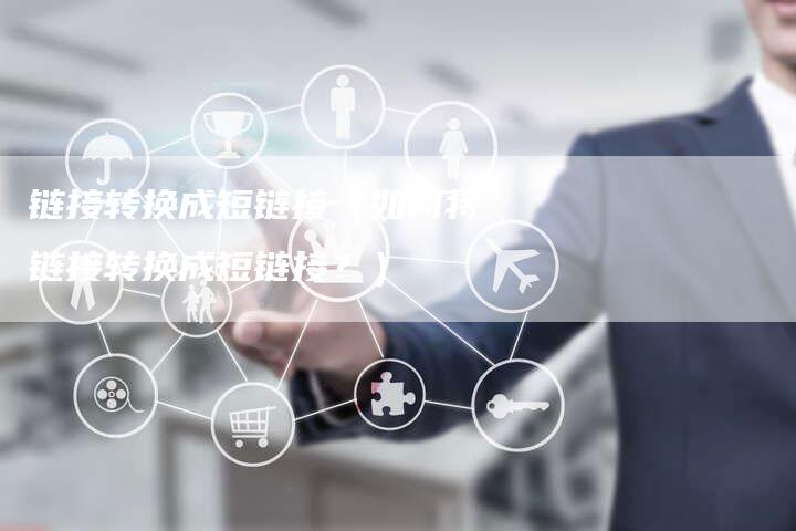 链接转换成短链接（如何将链接转换成短链接？）