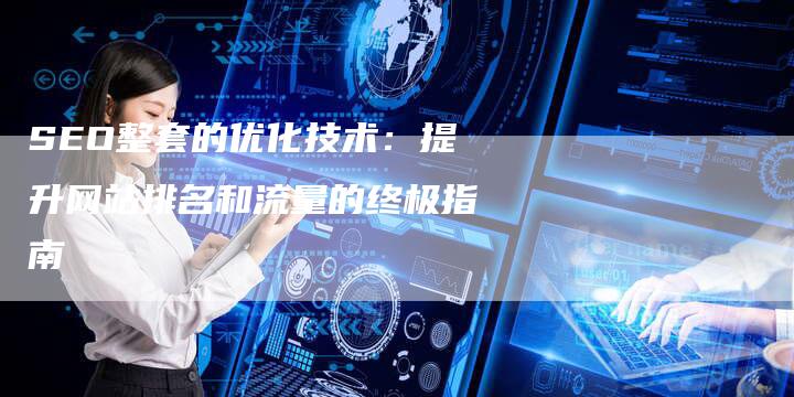 SEO整套的优化技术：提升网站排名和流量的终极指南