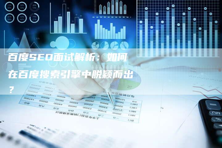 百度SEO面试解析：如何在百度搜索引擎中脱颖而出？