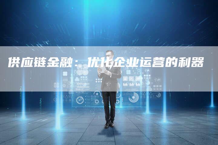供应链金融：优化企业运营的利器